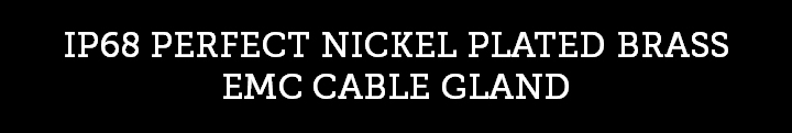 IP68 PERFECT NICKEL PLATED BRASS EMC CABLE GLAND